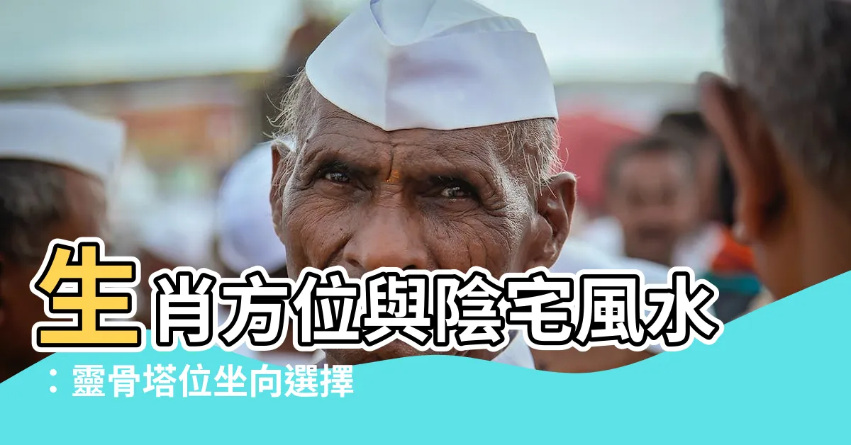 【生肖方位陰宅】生肖方位與陰宅風水：靈骨塔位坐向選擇指南