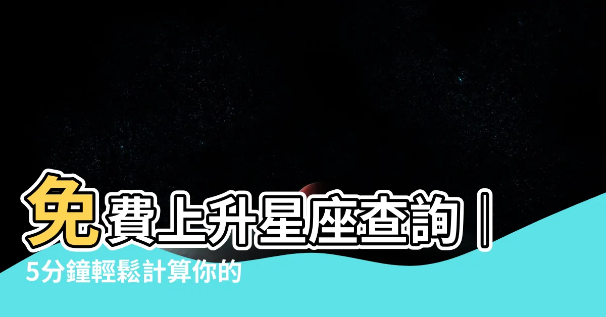 【上升星座 計算】免費上升星座查詢｜5分鐘輕鬆計算你的太陽月亮星座！