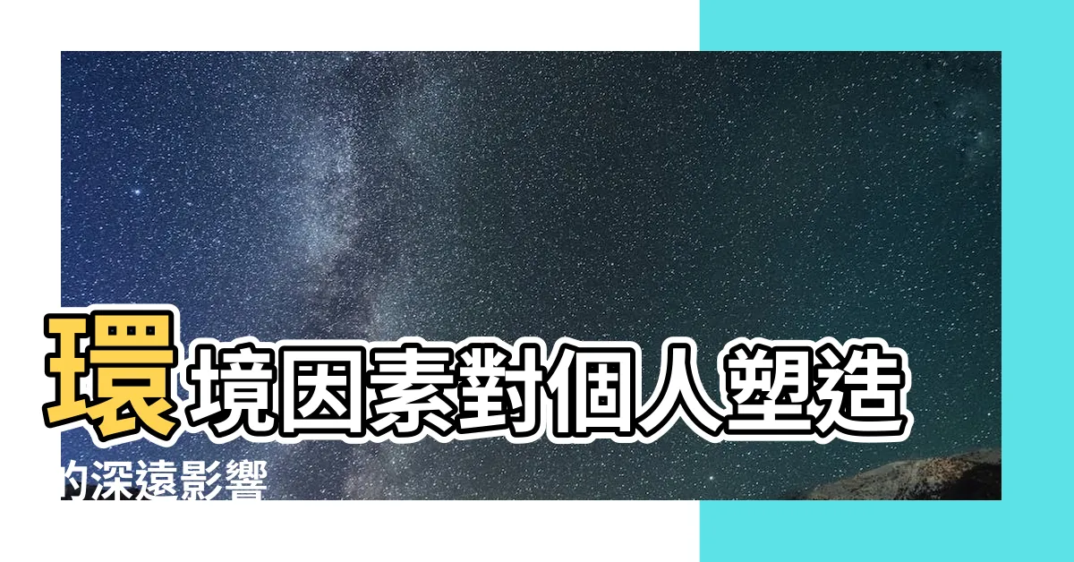 【環境影響一個人】環境因素對個人塑造的深遠影響