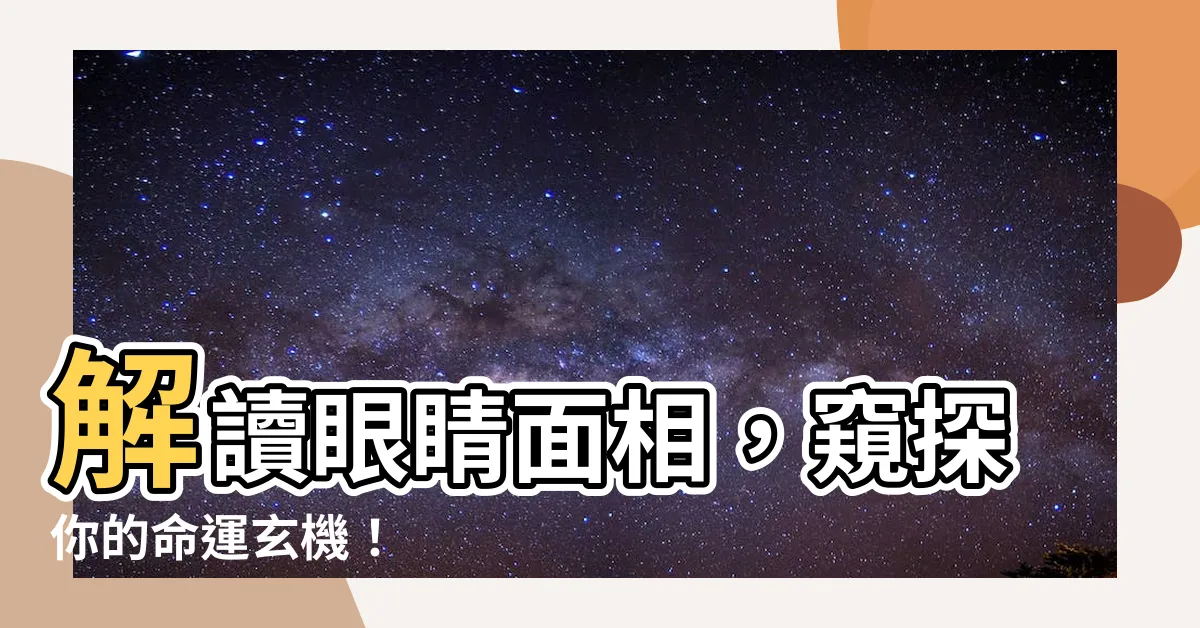 【眼睛 面相】解讀眼睛面相，窺探你的命運玄機！