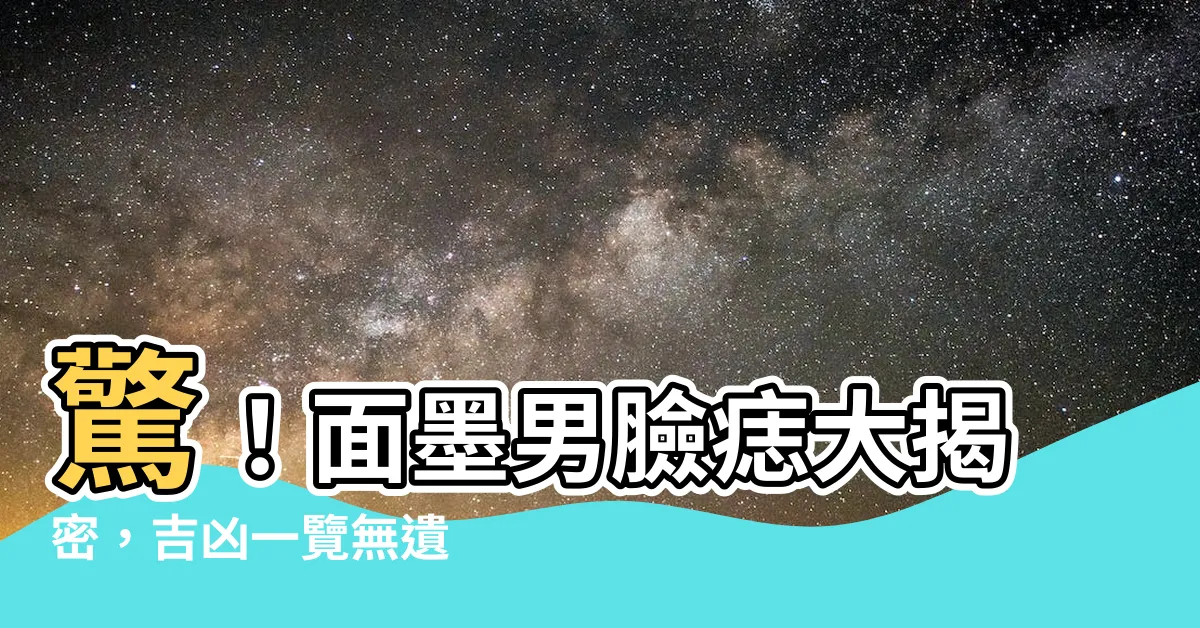 【面墨男】驚！面墨男臉痣大揭密，吉凶一覽無遺