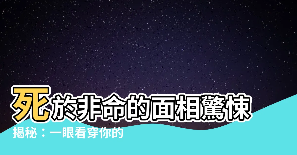 【死於非命 面相】死於非命的面相驚悚揭秘：一眼看穿你的致命危機