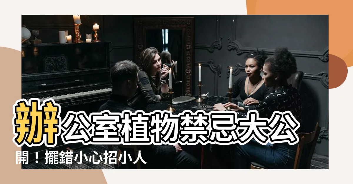 【辦公室植物禁忌】辦公室植物禁忌大公開！擺錯小心招小人、擋財運