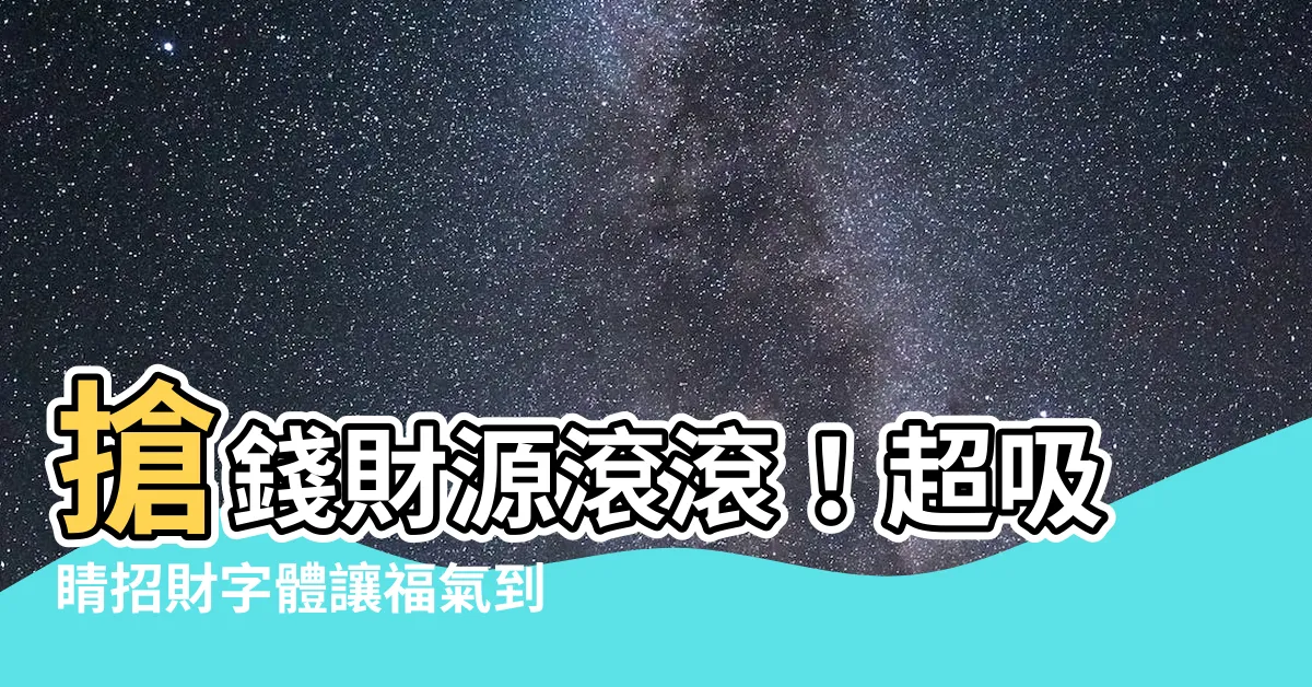 【招財字體】搶錢財源滾滾！超吸睛招財字體讓福氣到厝裡