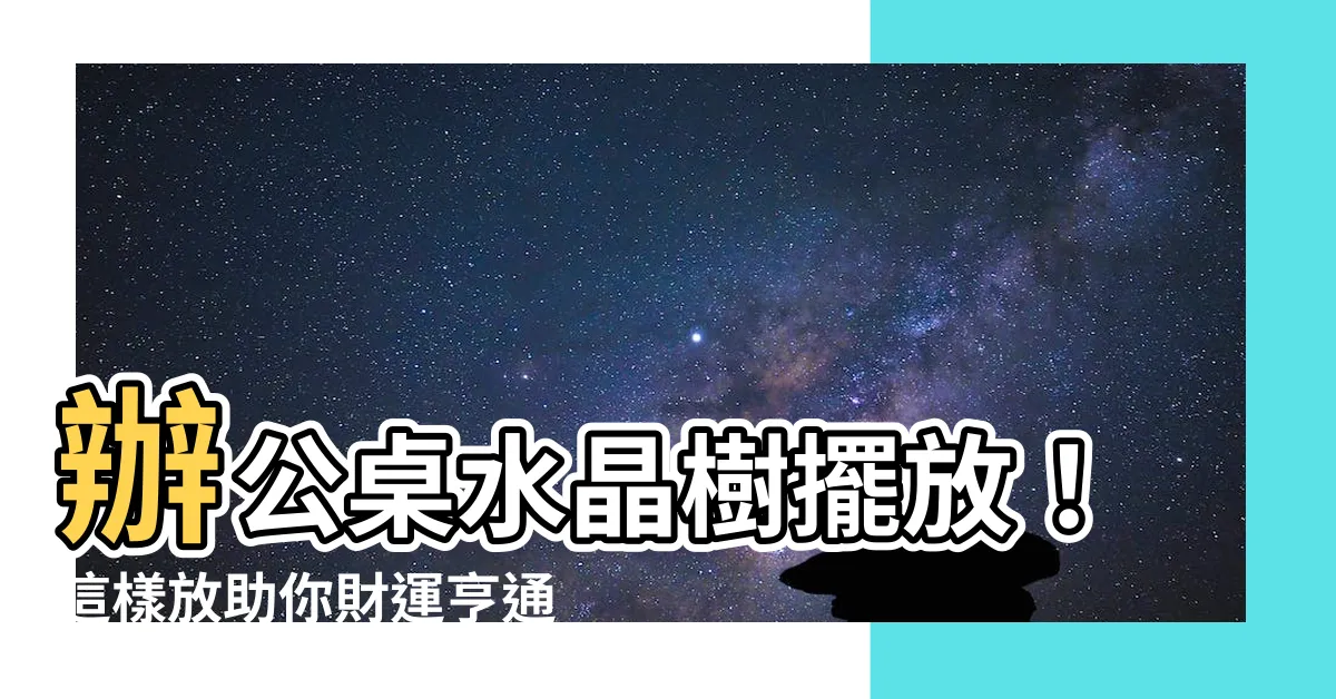 【辦公桌水晶樹擺放】辦公桌水晶樹擺放！這樣放助你財運亨通，工作順風順水
