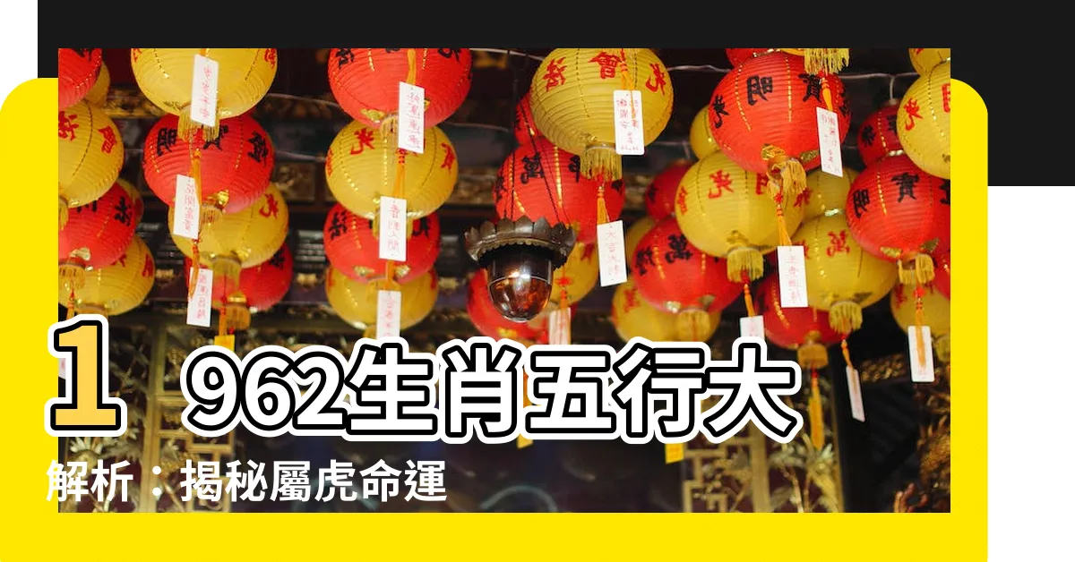 【1962年生肖五行】1962生肖五行大解析：揭秘屬虎命運轉折點！