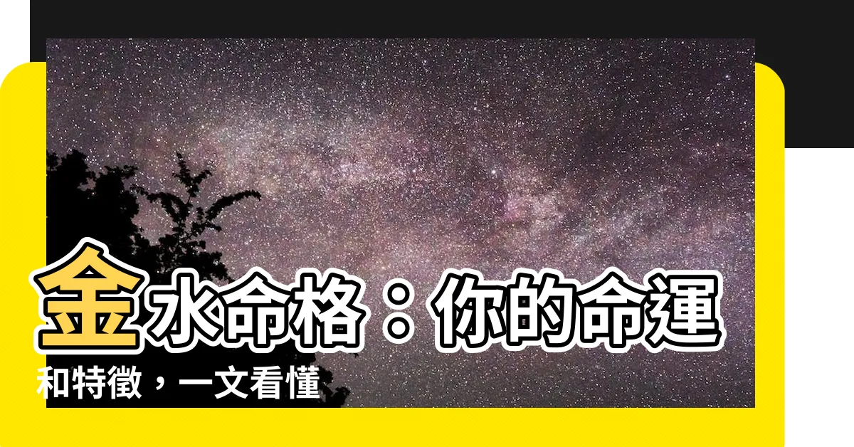 【金水命格】金水命格：你的命運和特徵，一文看懂
