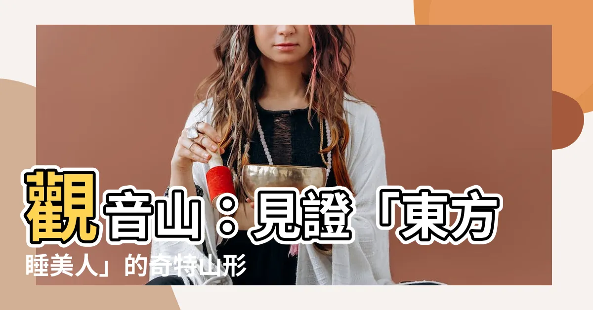 【觀音山形狀】觀音山：見證「東方睡美人」的奇特山形之美