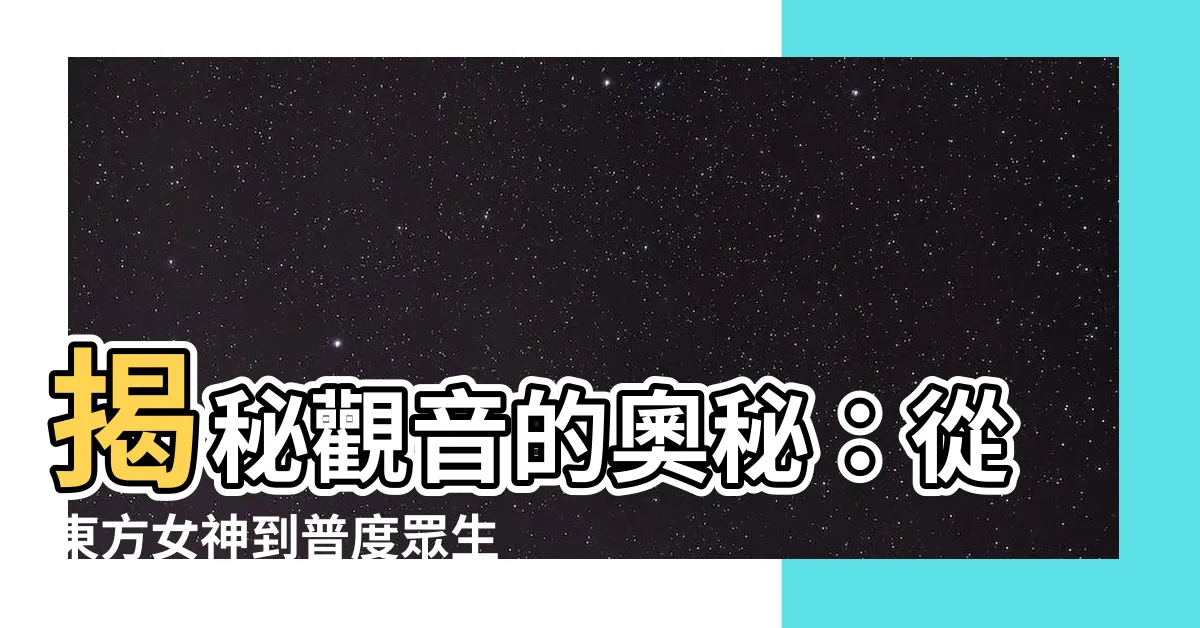 【觀音】揭秘觀音的奧秘：從東方女神到普度眾生的聖母！