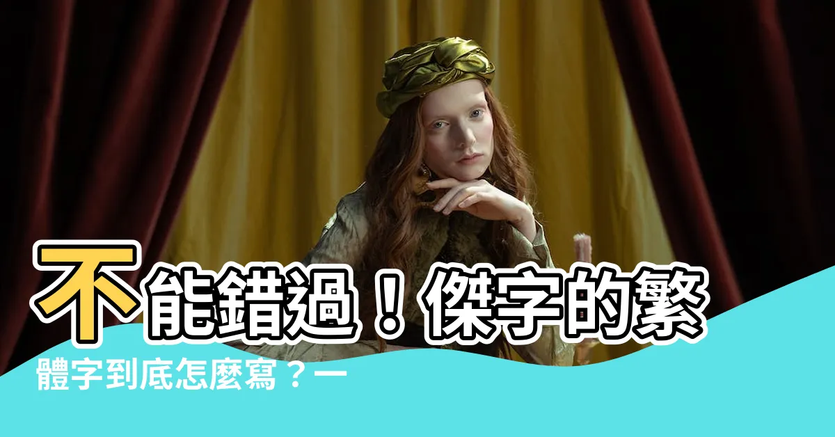 【傑的繁體字】不能錯過！傑字的繁體字到底怎麼寫？一看便知！