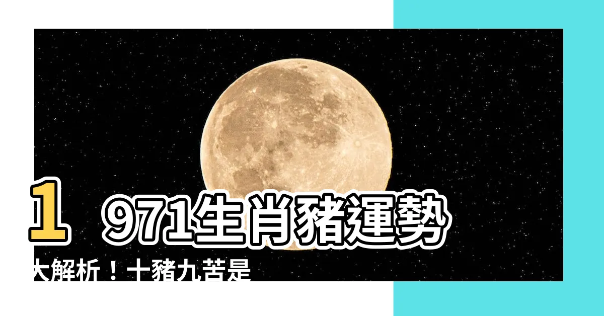 【1971生肖】1971生肖豬運勢大解析！十豬九苦是真的嗎？
