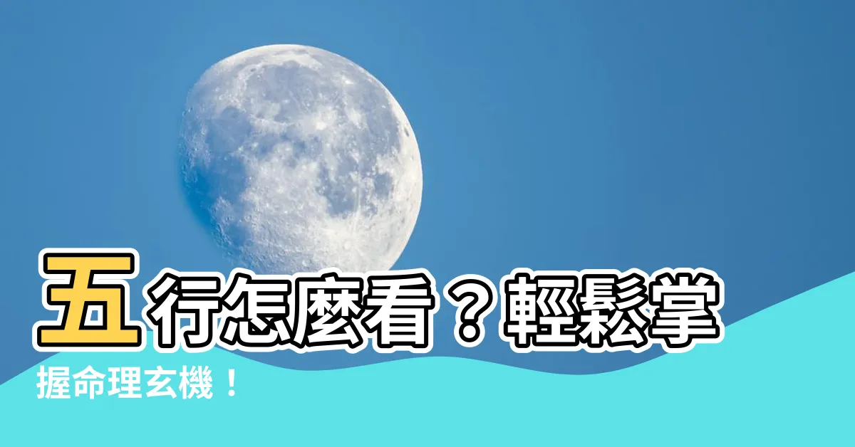 【五行 怎麼看】五行怎麼看？輕鬆掌握命理玄機！
