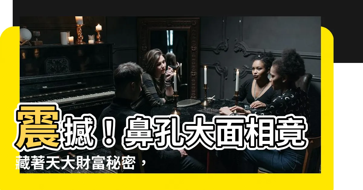 【鼻孔大面相】震撼！鼻孔大面相竟藏著天大財富秘密，快來看看你是否爆棚財運！