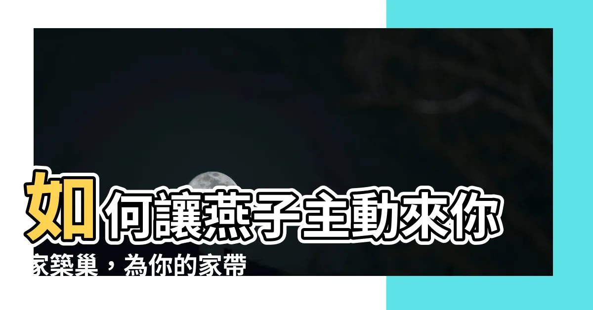 【如何讓燕子來築巢】如何讓燕子主動來你家築巢，為你的家帶來好運和生機？