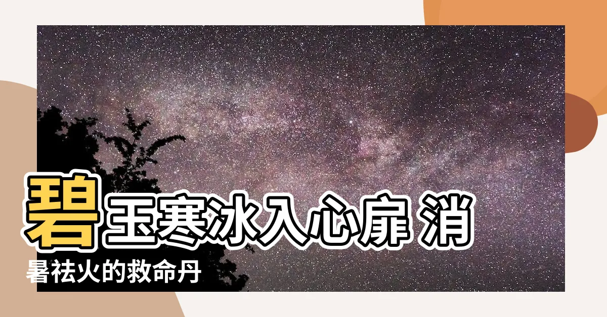 【碧玉寒冰意思】碧玉寒冰入心扉 消暑祛火的救命丹