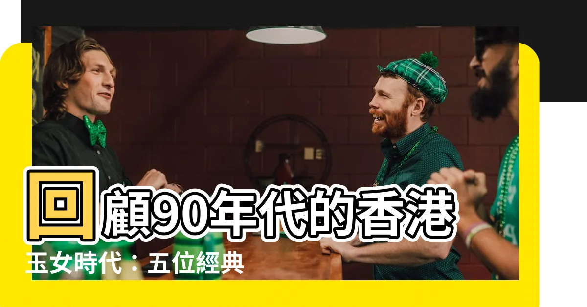 【香港玉女】回顧90年代的香港玉女時代：五位經典女神讓你懷舊一下！