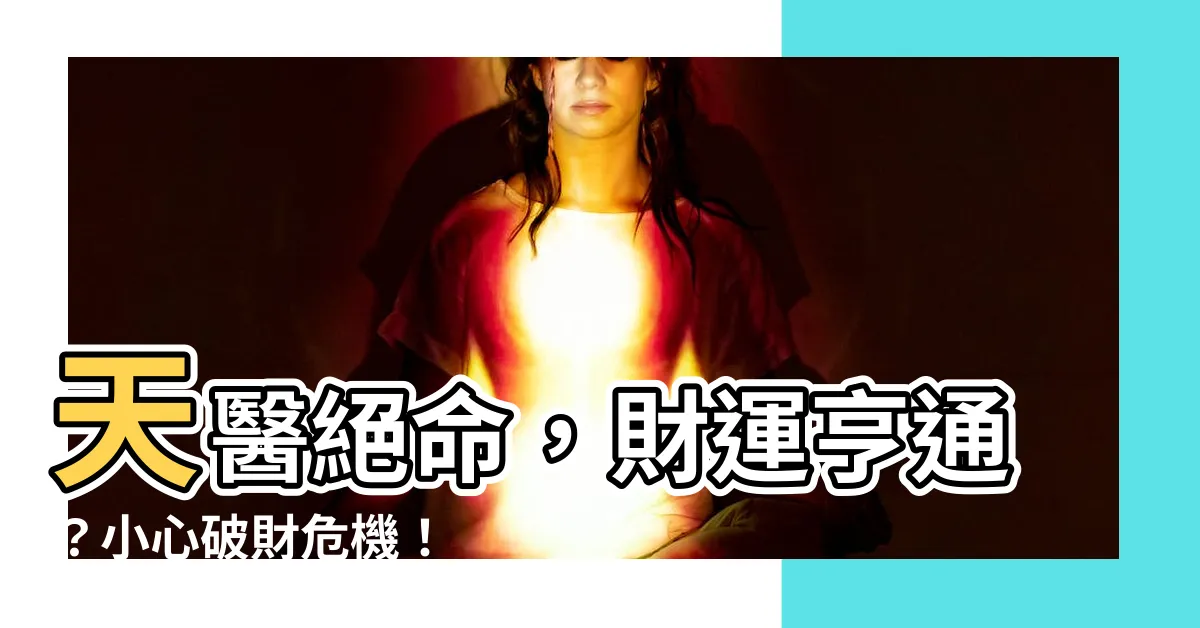 【天醫 絕命】天醫絕命，財運亨通？小心破財危機！