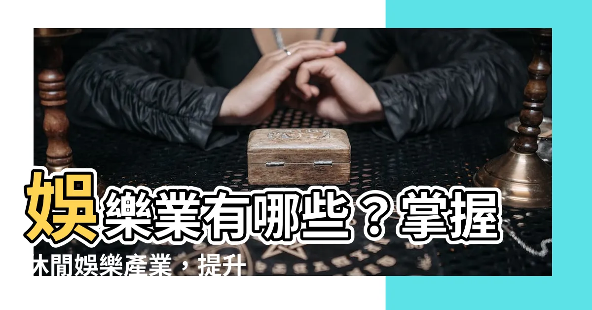 【娛樂業有哪些】娛樂業有哪些？掌握休閒娛樂產業，提升投資效益！