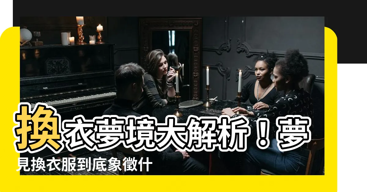 【夢見換衣服】換衣夢境大解析！夢見換衣服到底象徵什麼？