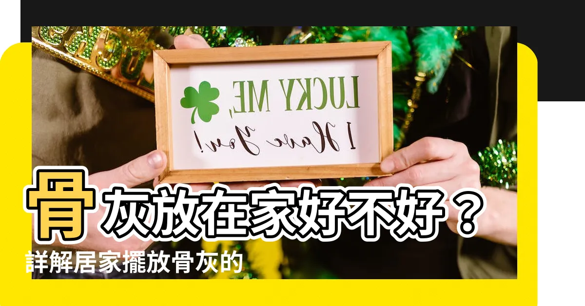 【骨灰放在家裏好不好】骨灰放在家好不好？詳解居家擺放骨灰的禁忌與影響