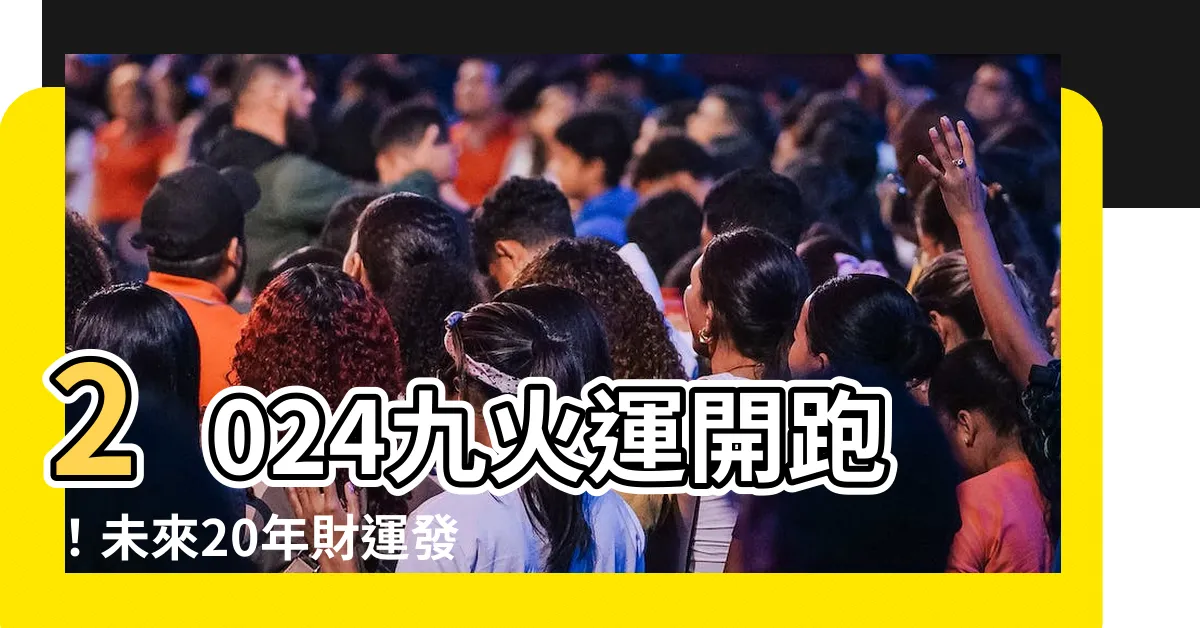 【2024九火運】2024九火運開跑！未來20年財運發！哪行業興旺、8生肖大發