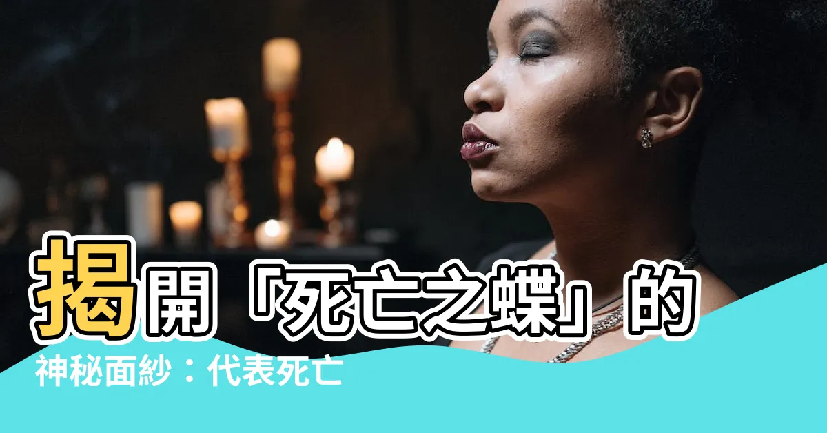 【代表死亡的蝴蝶】揭開「死亡之蝶」的神秘面紗：代表死亡的蝴蝶傳説與象徵