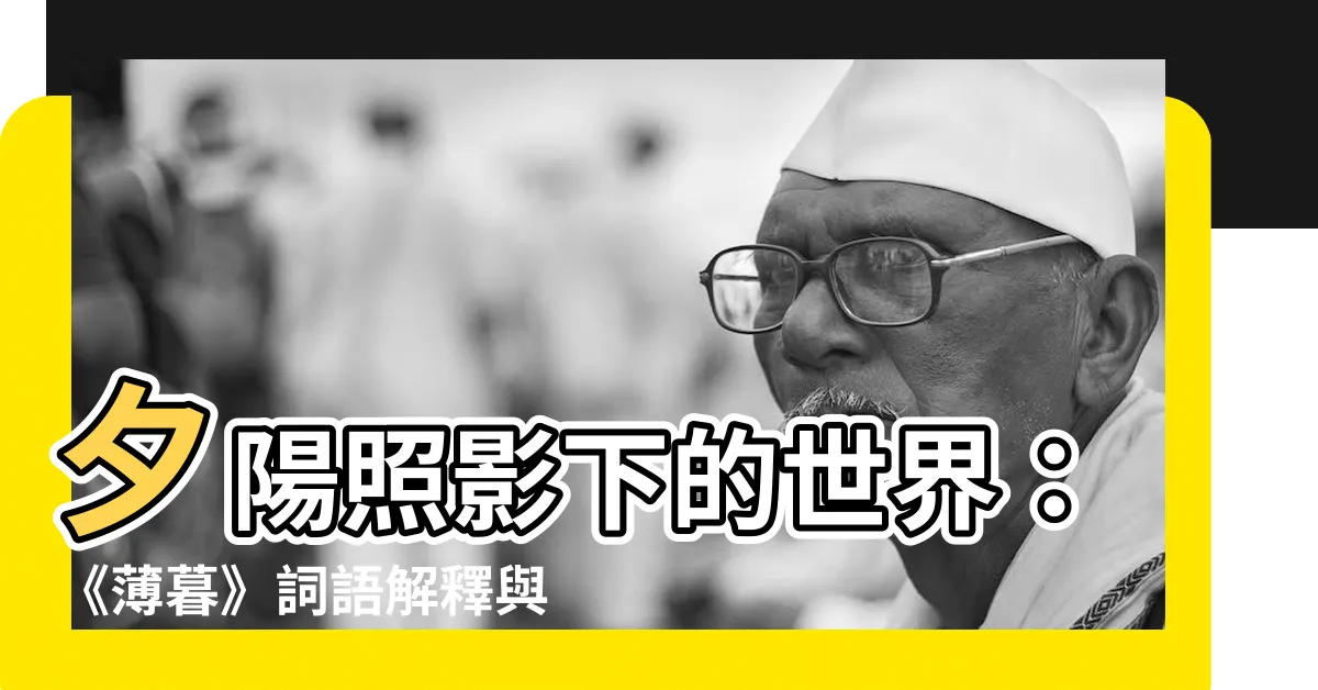 【薄暮意思】夕陽照影下的世界：《薄暮》詞語解釋與其深意