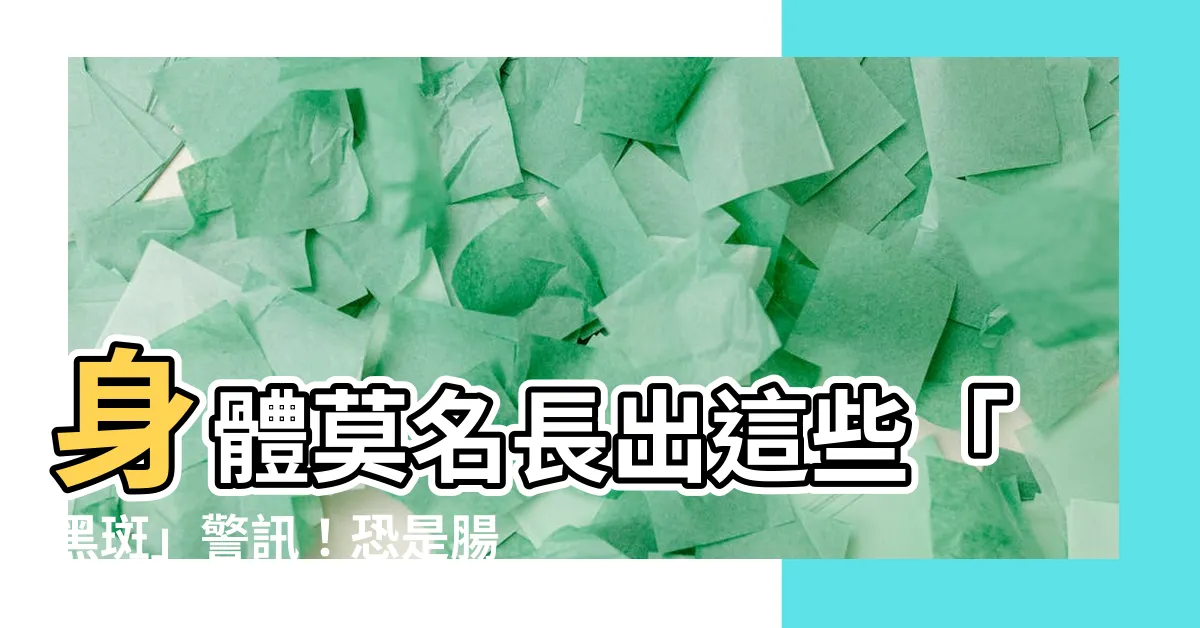 【身體長黑斑】身體莫名長出這些「黑斑」警訊！恐是腸胃道息肉變大腸癌前兆
