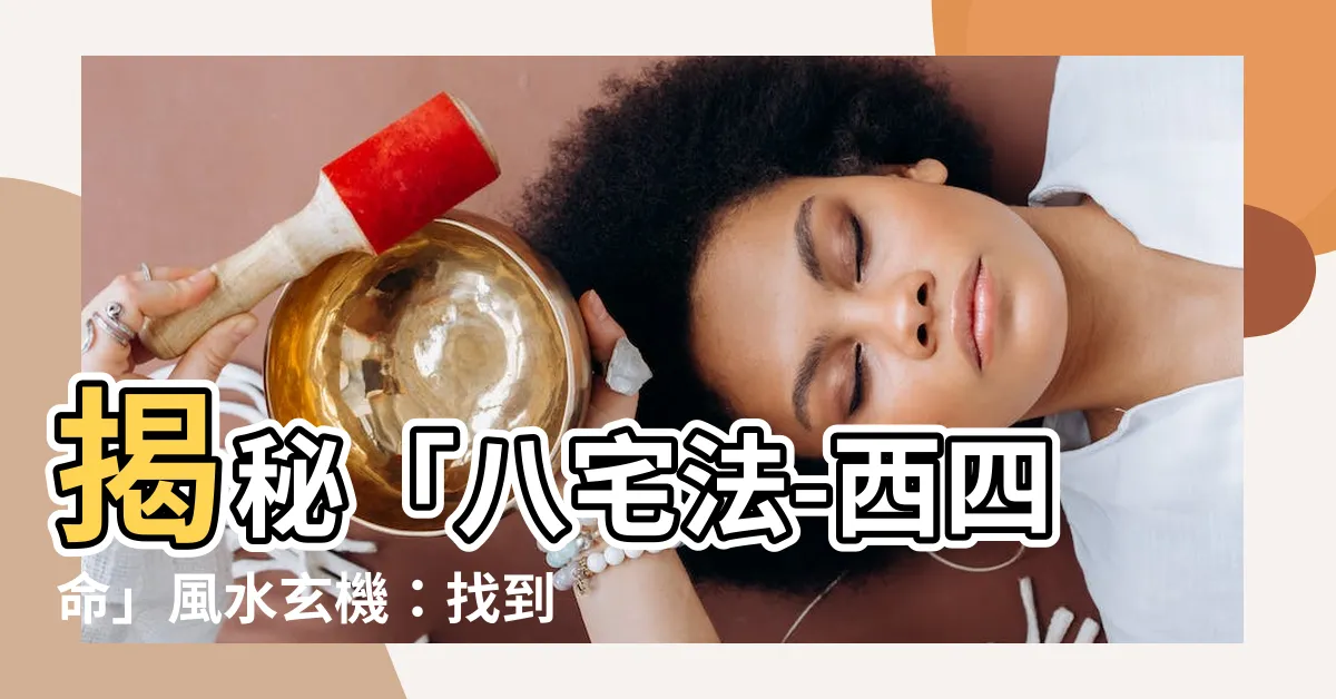 【八宅法-西四命】揭秘「八宅法-西四命」風水玄機：找到你的絕佳居住方位！