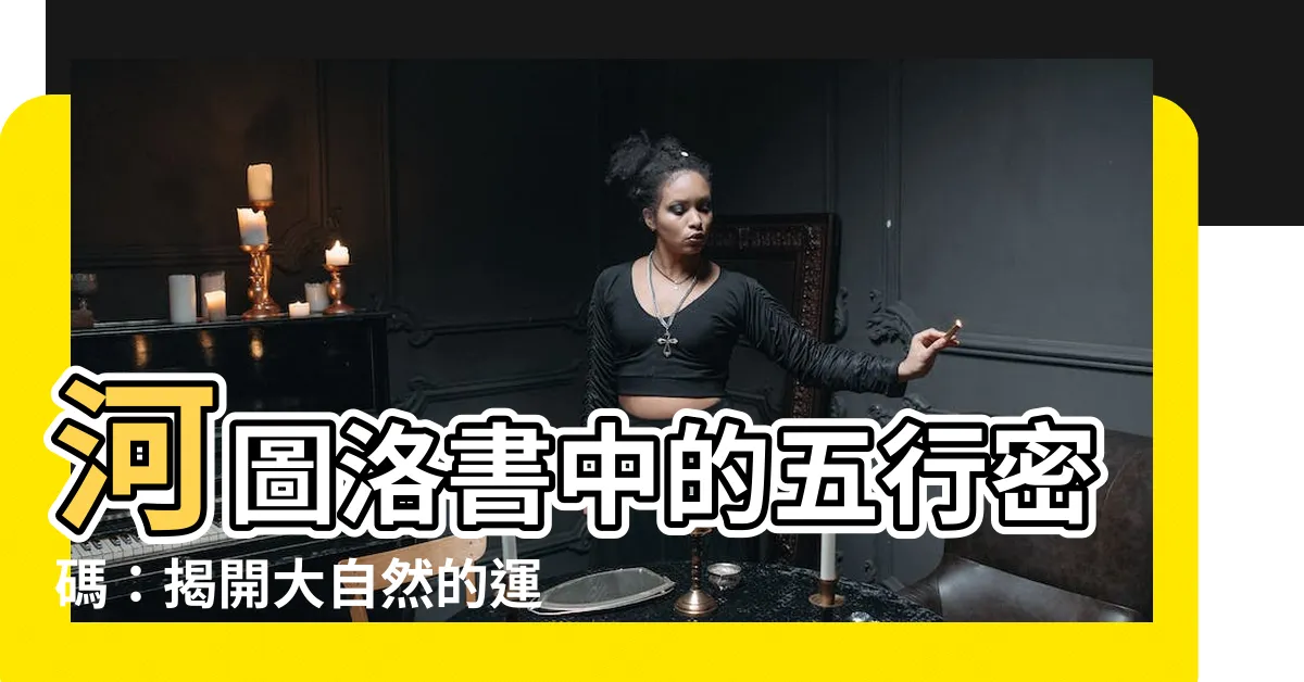 【河圖洛書五行】河圖洛書中的五行密碼：揭開大自然的運作法則
