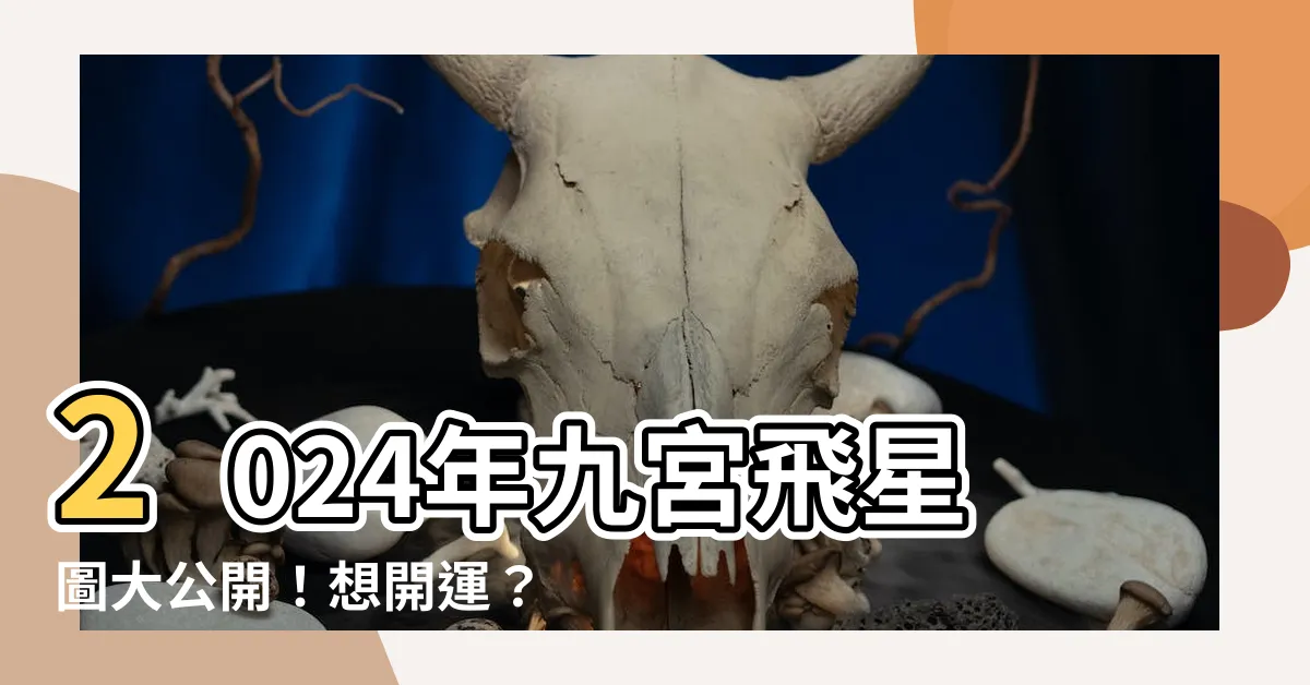 【2024年九宮飛星圖】2024年九宮飛星圖大公開！想開運？點進來就對了！