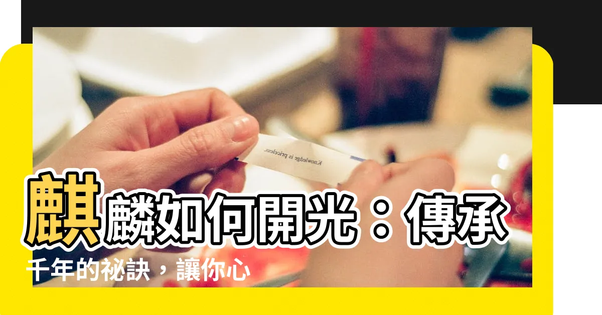 【麒麟如何開光】麒麟如何開光：傳承千年的秘訣，讓你心想事成！