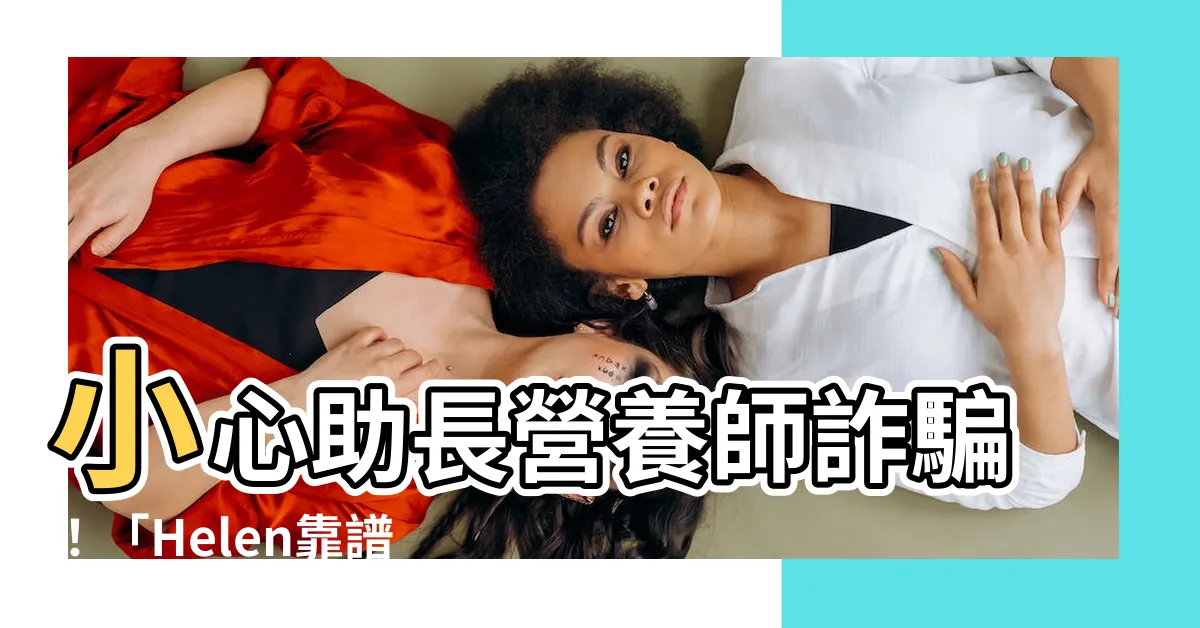 【助長營養師 詐騙】小心助長營養師詐騙！「Helen靠譜嗎？」真相在這