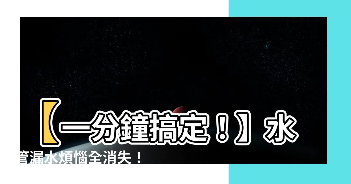 【水管漏水】【一分鐘搞定！】水管漏水煩惱全消失！