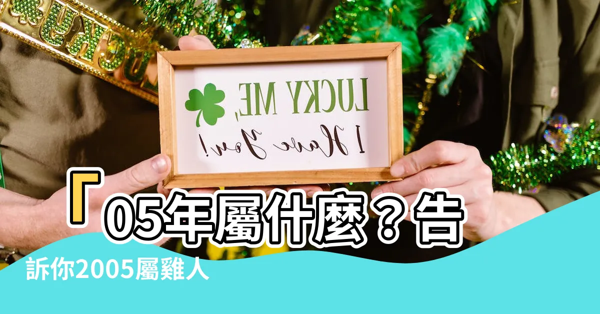 【05年屬什麼】「05年屬什麼？告訴你2005屬雞人的五行屬性和生肖運勢！」
