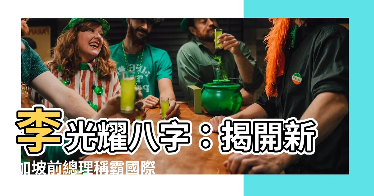【李光耀 八字】李光耀八字：揭開新加坡前總理稱霸國際的命理秘辛