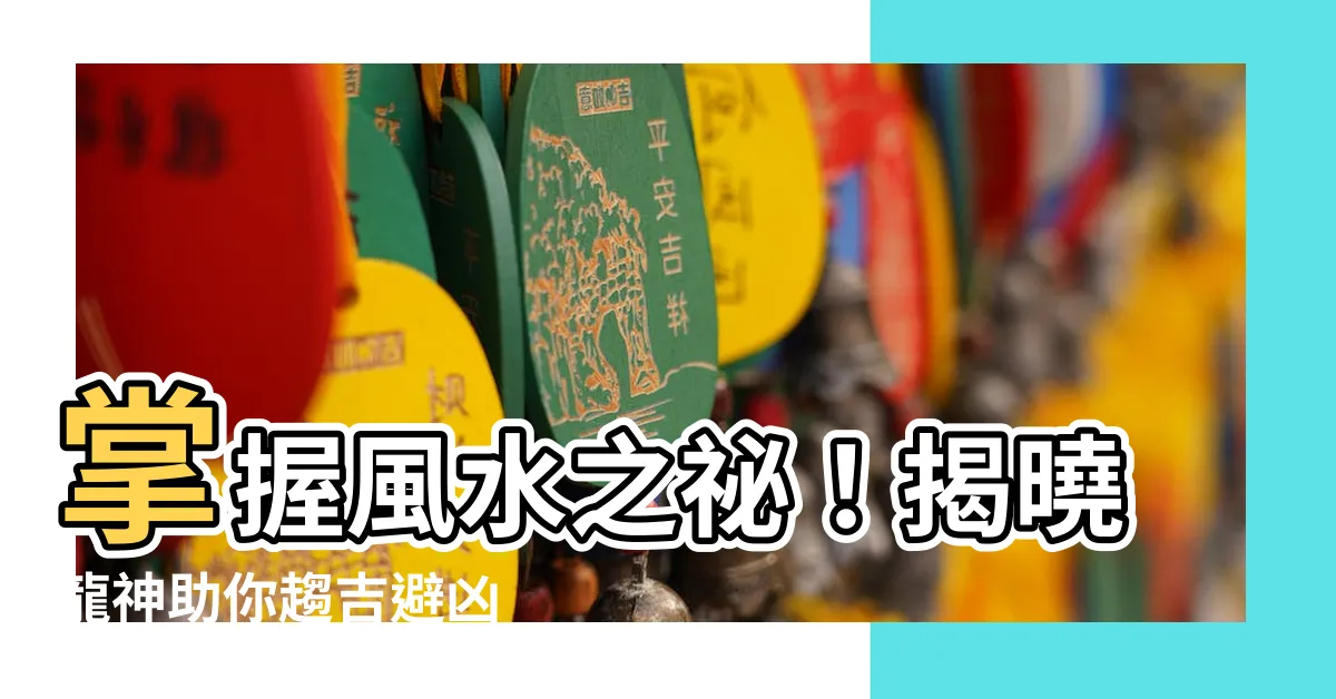 【龍神風水】掌握風水之秘！揭曉龍神助你趨吉避兇