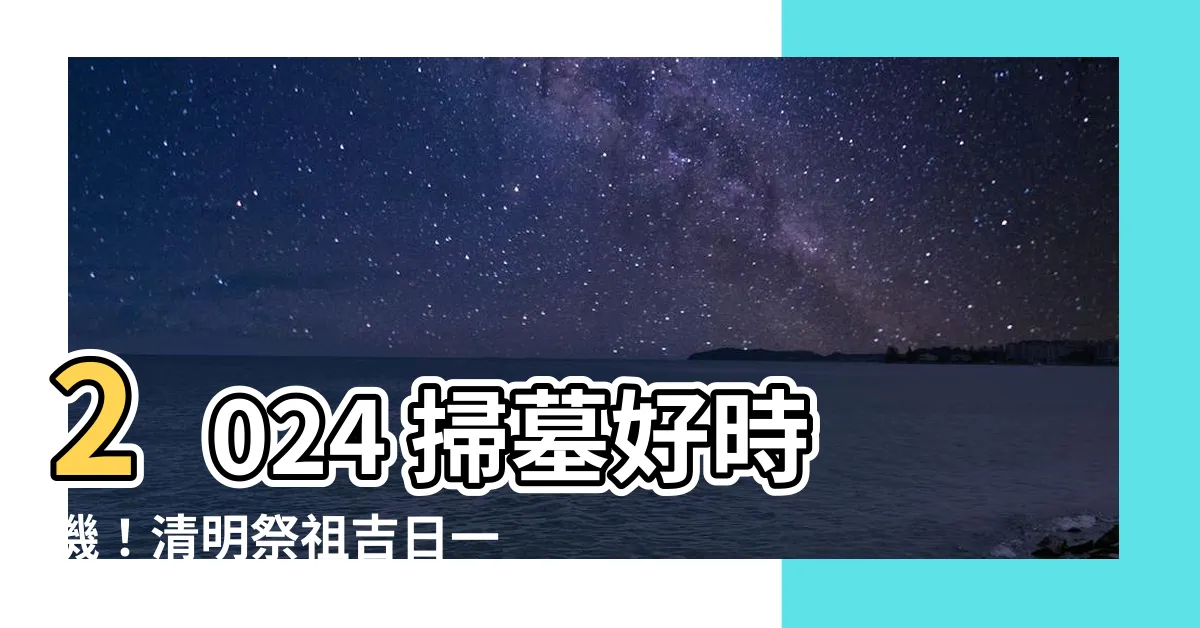 【2024適合掃墓的日子】2024 掃墓好時機！清明祭祖吉日一次看