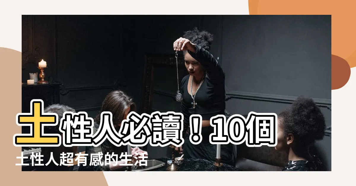 【土性】土性人必讀！10個土性人超有感的生活真相