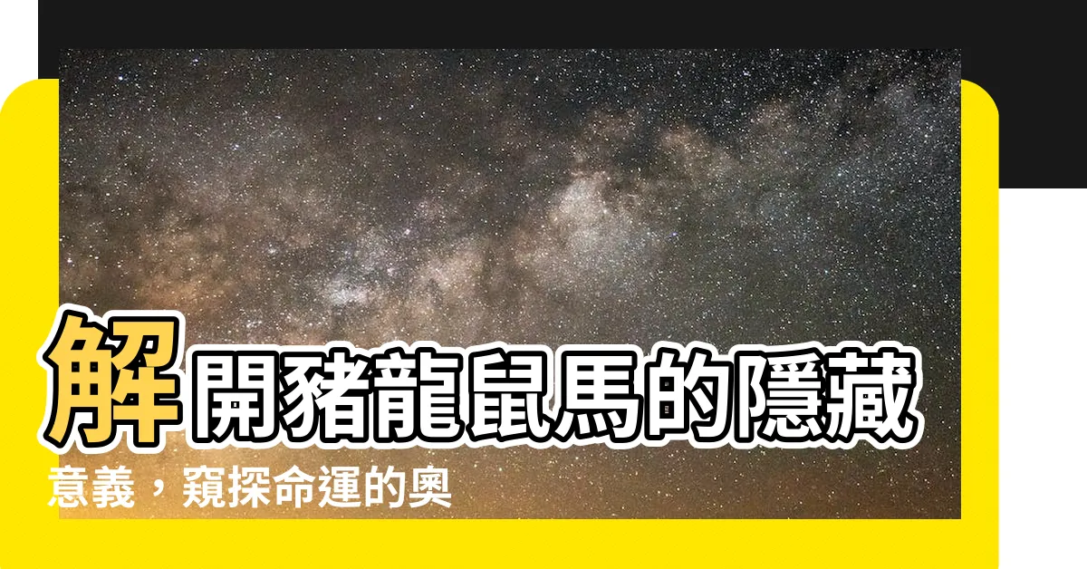 【豬龍鼠馬的意思】解開豬龍鼠馬的隱藏意義，窺探命運的奧秘