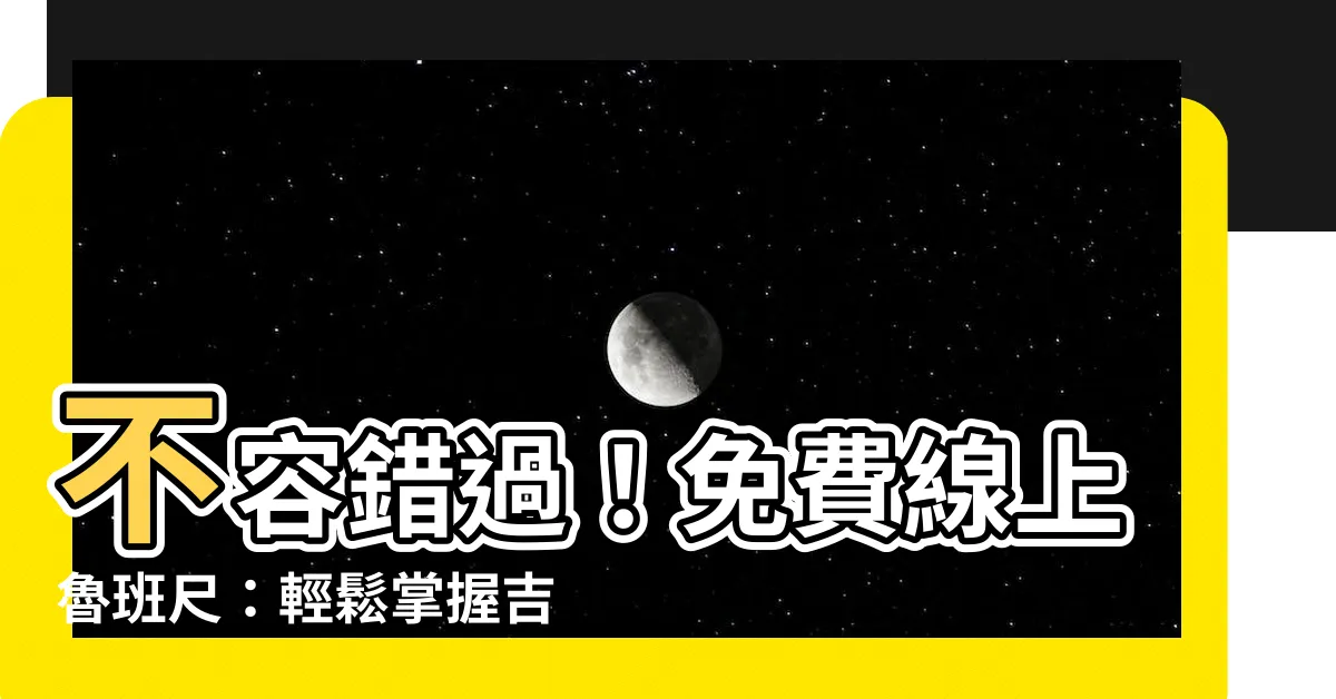 【線上魯班尺】不容錯過！免費線上魯班尺：輕鬆掌握吉數讓好運相隨