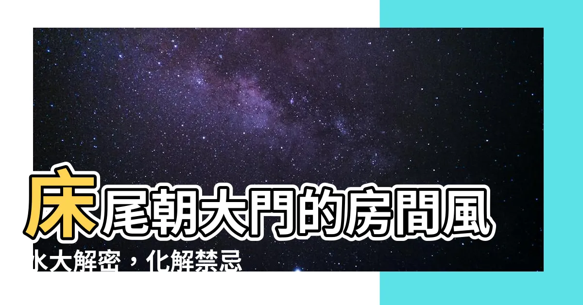 【牀尾朝大門】牀尾朝大門的房間風水大解密，化解禁忌保平安！