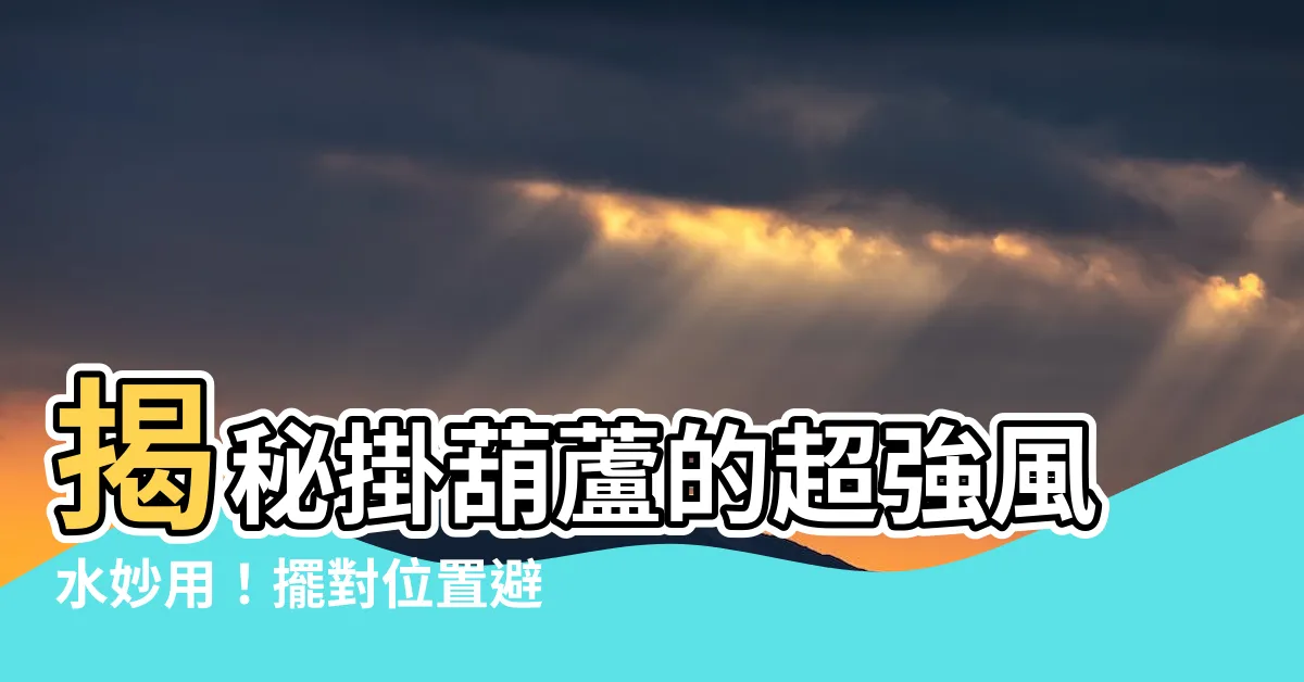 【掛葫蘆】揭秘掛葫蘆的超強風水妙用！擺對位置避邪旺財！