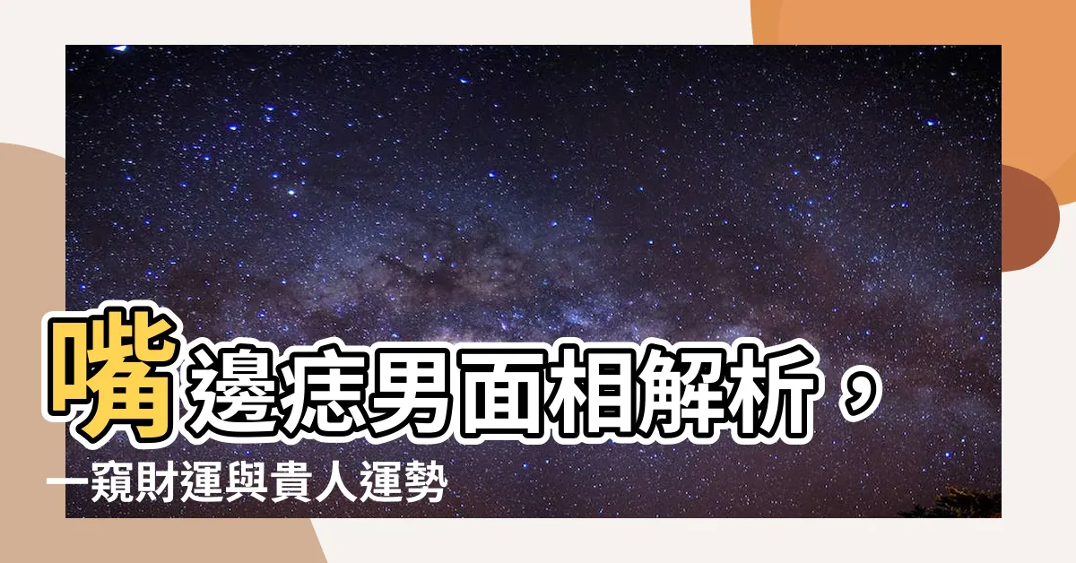 【嘴邊痣男】嘴邊痣男面相解析，一窺財運與貴人運勢