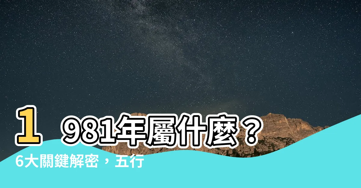 【1981 屬什麼】1981年屬什麼？6大關鍵解密，五行、生肖、命格一網打盡！