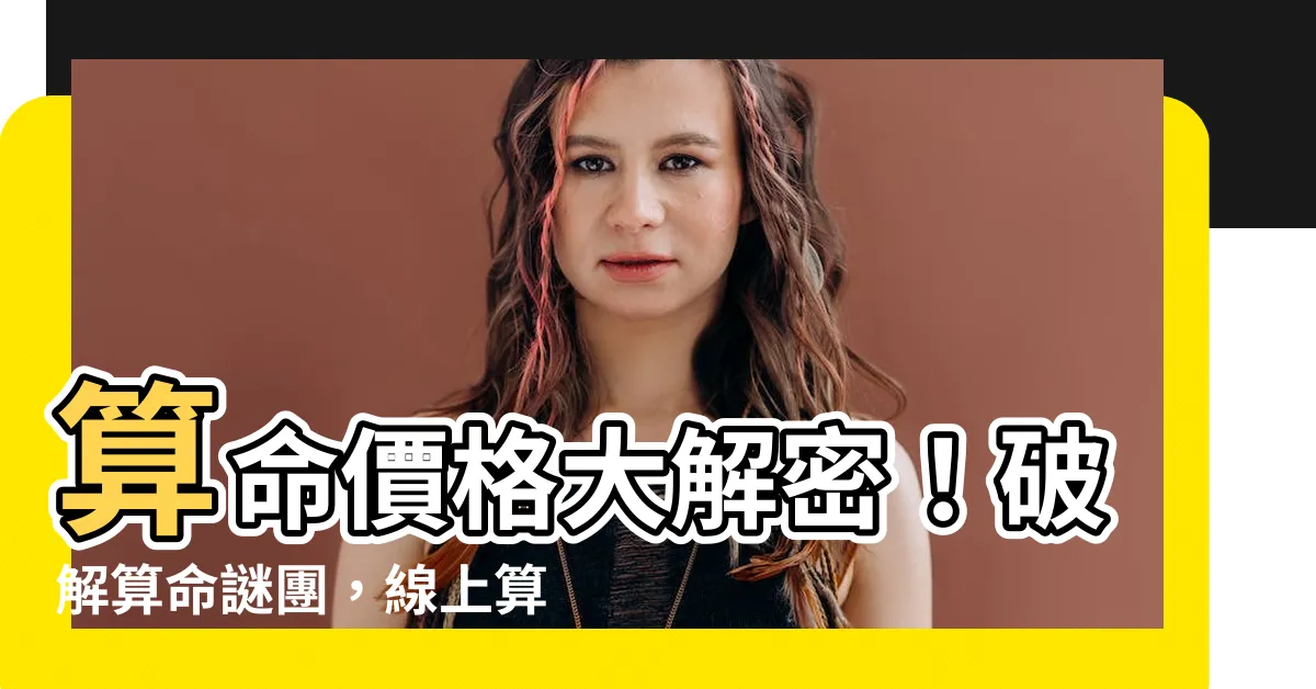 【算命 價格】算命價格大解密！破解算命謎團，線上算命精準度如何？