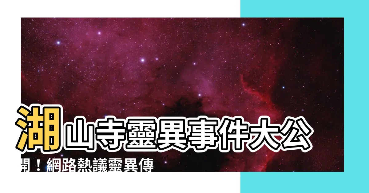 【湖山寺靈異】湖山寺靈異事件大公開！網路熱議靈異傳聞一次看！