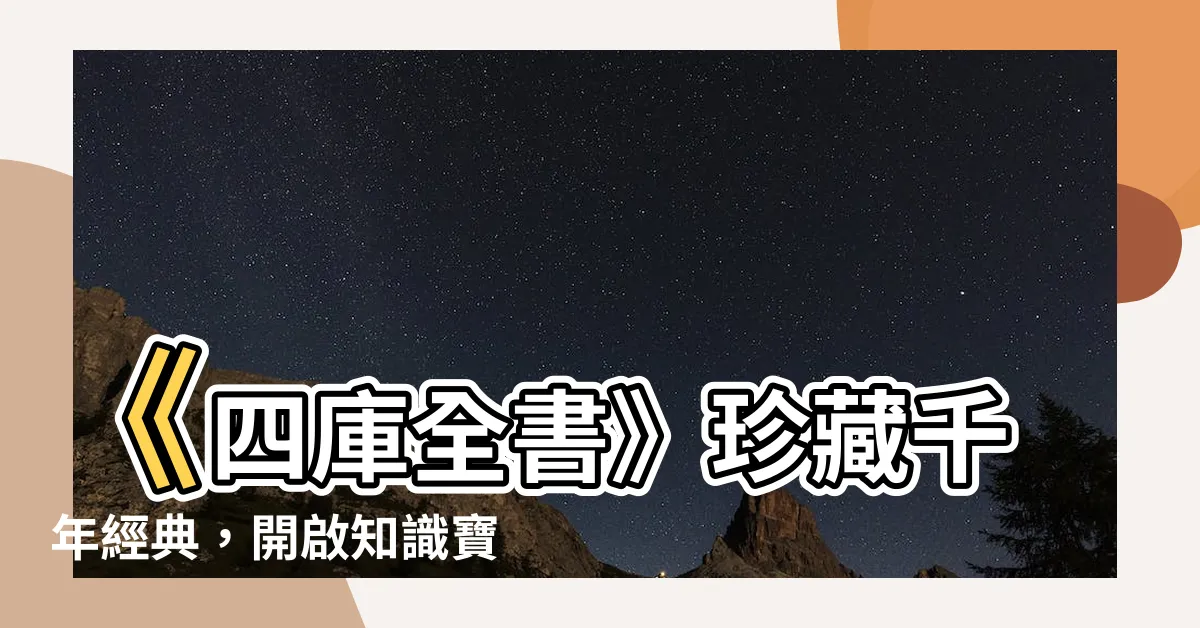 【四庫全書】《四庫全書》珍藏千年經典，開啟知識寶庫的大門