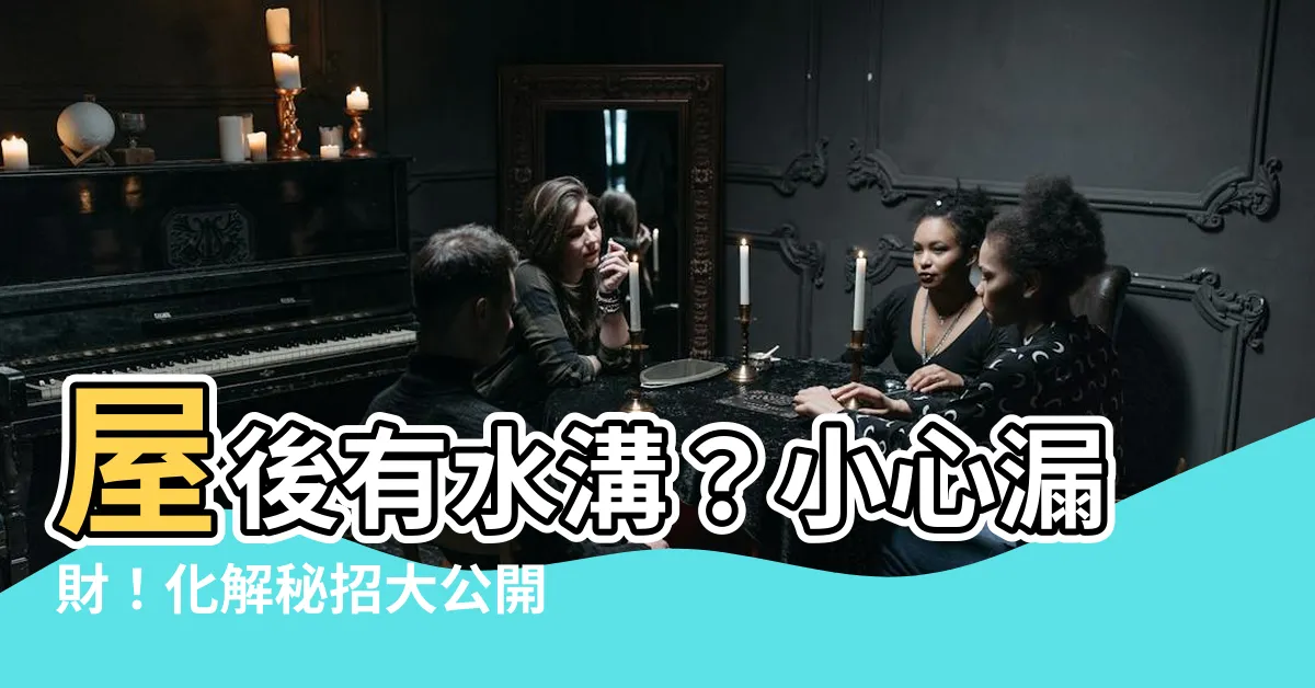 【屋後有水溝】屋後有水溝？小心漏財！化解秘招大公開！