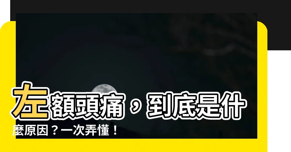【左額頭痛】左額頭痛，到底是什麼原因？一次弄懂！